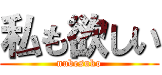 私も欲しい (nubesuko)