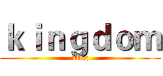 ｋｉｎｇｄｏｍ (king)