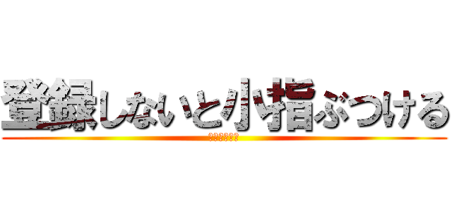 登録しないと小指ぶつける (お願いします)