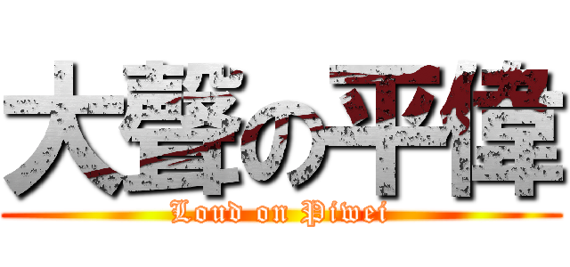 大聲の平偉 (Loud on Piwei)