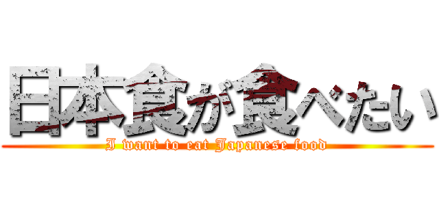 日本食が食べたい (I want to eat Japanese food)