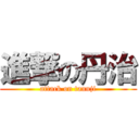 進撃の丹治 (attack on tannji)