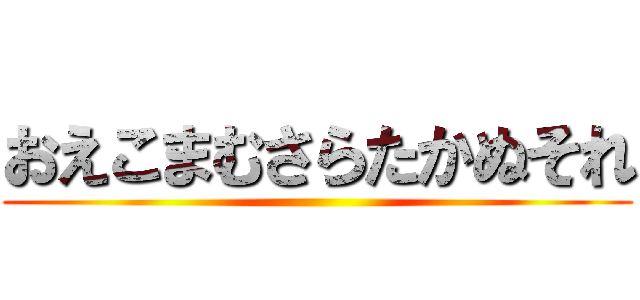 おえこまむさらたかぬそれ ()