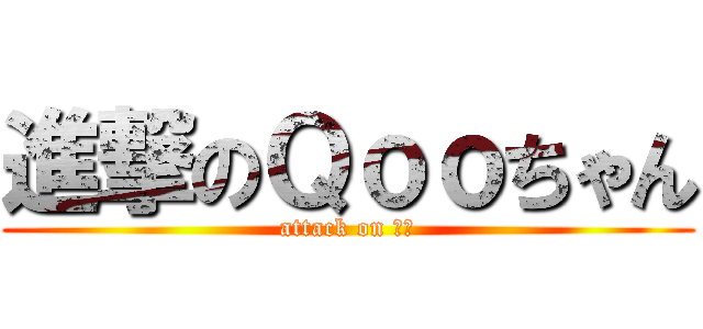 進撃のＱｏｏちゃん (attack on リオ)