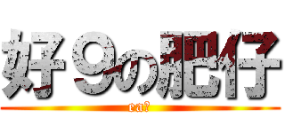 好９の肥仔 (ea廿)