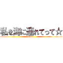 私を海に連れてって☆ (shuko)