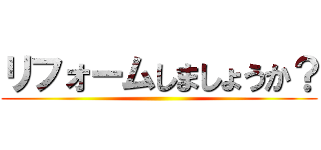 リフォームしましょうか？ ()