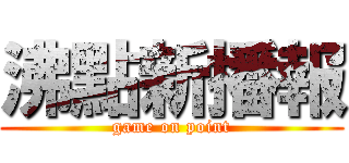 沸點新播報 (game on point)