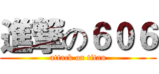 進撃の６０６ (attack on titan)