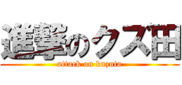 進撃のクズ田 (attack on kuzuta)
