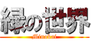 緑の世界 (Minokai)