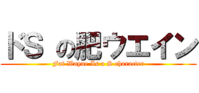 ドＳ の肥ウエイン (Fat Wayne Is a S character)