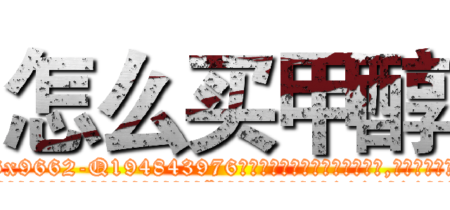 怎么买甲醇 (怎么买甲醇【电.话186x0156x9662-Q194843976林氏药业】我们做的是长期生意,靠的是老客户长期支持
参考消息网2月20日报道 韩媒称，“剩女多、离婚率高的城市，房价一定会上涨。”这是中国经济学家金岩石2016年12月参加在上海举行的房地产相关论坛时说的话。
)