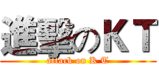 進擊のＫＴ (attack on K T)