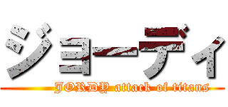 ジョーディ (         JORDY attack of titans)