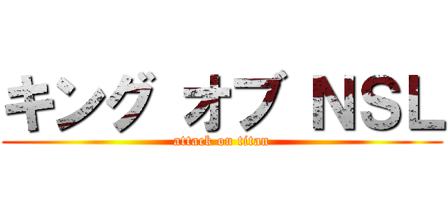 キング オブ ＮＳＬ (attack on titan)