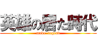 英雄の居た時代 (make  legend)