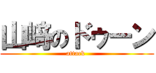 山﨑のドゥーン (attack )