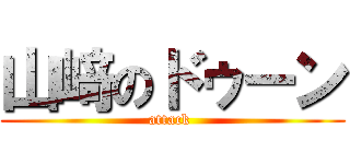 山﨑のドゥーン (attack )