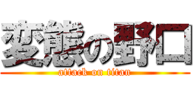 変態の野口 (attack on titan)