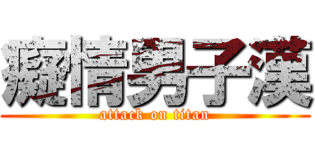 癡情男子漢 (attack on titan)