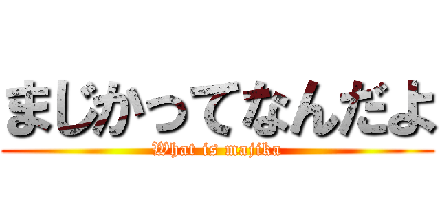 まじかってなんだよ (What is majika)