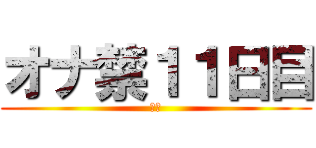 オナ禁１１日目 (禁欲)
