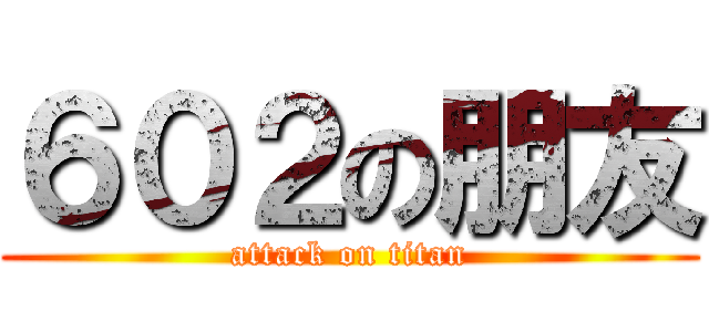 ６０２の朋友 (attack on titan)