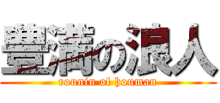 豊満の浪人 (rounin of houman)