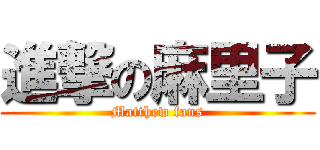 進撃の麻里子 (Matthew fans)