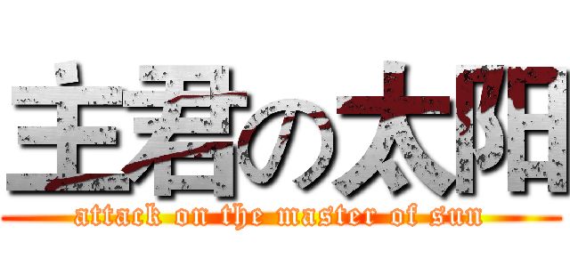 主君の太阳 (attack on the master of sun)