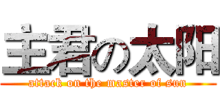 主君の太阳 (attack on the master of sun)