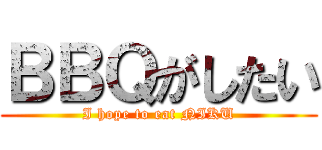 ＢＢＱがしたい (I hope to eat NIKU)