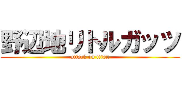 野辺地リトルガッツ (attack on titan)