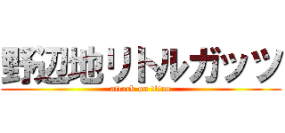 野辺地リトルガッツ (attack on titan)