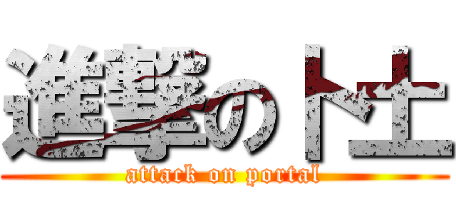 進撃の卜土 (attack on portal)