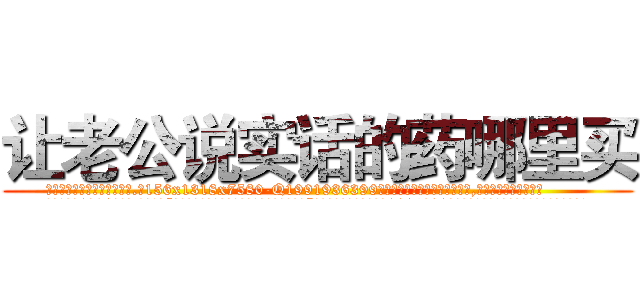 让老公说实话的药哪里买 (让老公说实话的药哪里买【电.话156x1318x7580-Q1991936399鑫宏药业】我们做的是长期生意,靠的是老客户长期支持
参考消息网2月20日报道 韩媒称，“剩女多、离婚率高的城市，房价一定会上涨。”这是中国经济学家金岩石2016年12月参加在上海举行的房地产相关论坛时说的话。
)