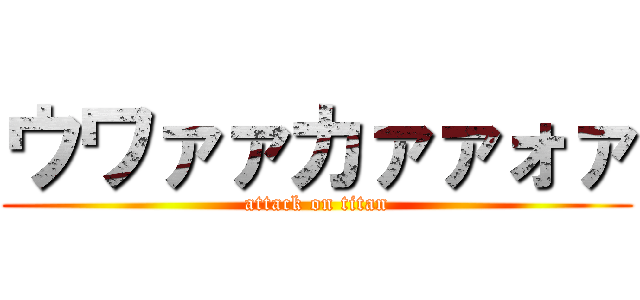 ウワァァカァァォァ (attack on titan)