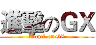 進擊のＧＸ (Attack on GX)