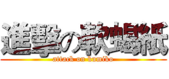 進擊の軟蝎紙 (attack on kumiko)