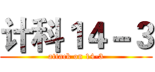 计科１４－３ (attack on 14-3)
