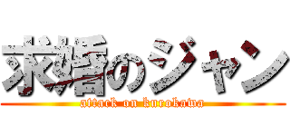 求婚のジャン (attack on kurokawa)