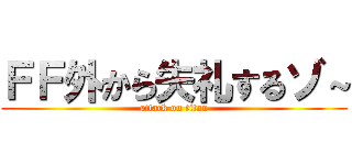 ＦＦ外から失礼するゾ～ (attack on titan)