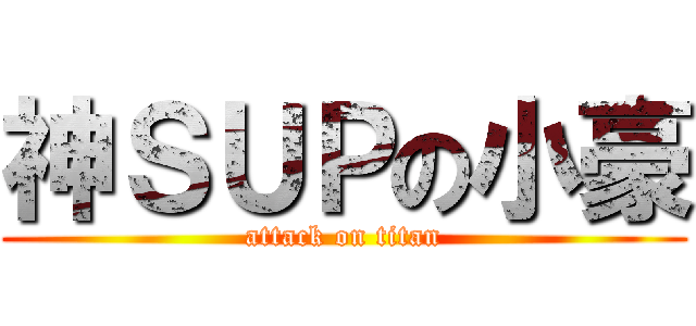 神ＳＵＰの小豪 (attack on titan)