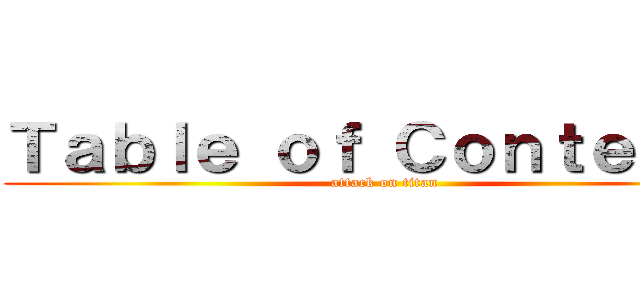 Ｔａｂｌｅ ｏｆ Ｃｏｎｔｅｎｔｓ (attack on titan)