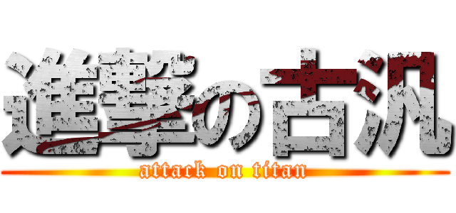 進撃の古汎 (attack on titan)