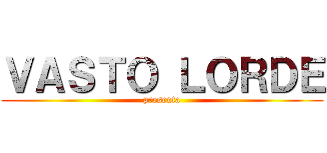 ＶＡＳＴＯ ＬＯＲＤＥ (presenta)