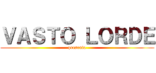 ＶＡＳＴＯ ＬＯＲＤＥ (presenta)