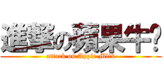 進撃の蘋果牛奶 (attack on Apple Mlik)