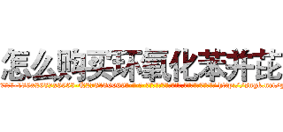 怎么购买环氧化苯并芘 (怎么购买环氧化苯并芘【电-186x2687x6963-Q278180069元-吉-药-业】我们做的是长期生意,靠的是老客户长期支持 http://sngk.net/g7zrpn
)